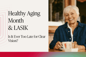 Healthy Aging Month and LASIK: Is It Ever Too Late for Clear Vision?